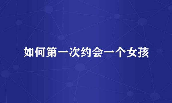 如何第一次约会一个女孩