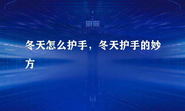 冬天怎么护手，冬天护手的妙方