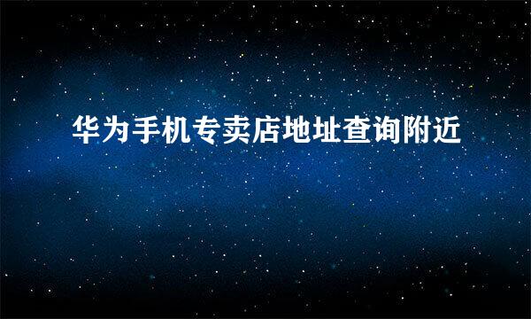 华为手机专卖店地址查询附近