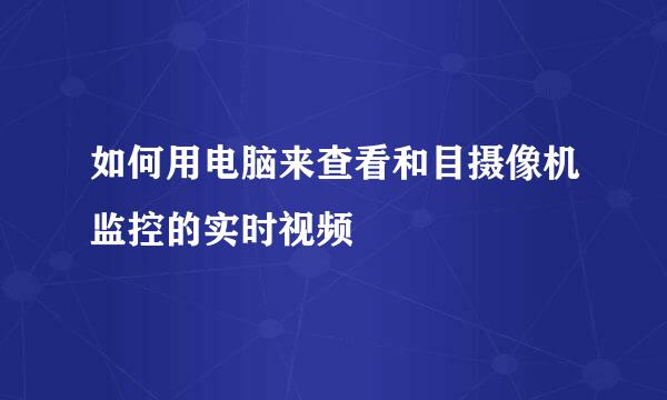 如何用电脑来查看和目摄像机监控的实时视频