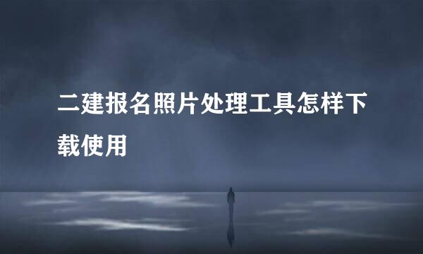 二建报名照片处理工具怎样下载使用