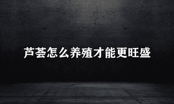 芦荟怎么养殖才能更旺盛