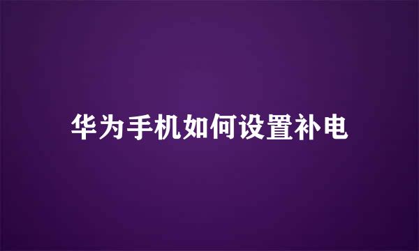 华为手机如何设置补电