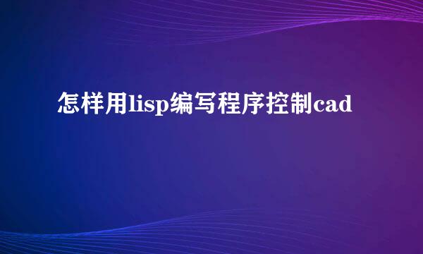 怎样用lisp编写程序控制cad