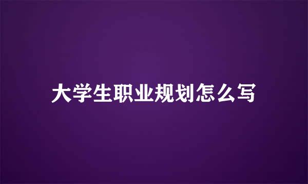 大学生职业规划怎么写