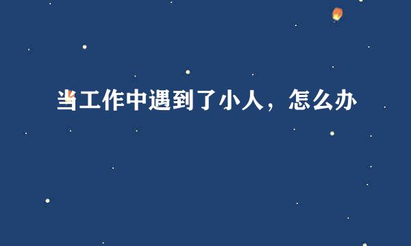 当工作中遇到了小人，怎么办