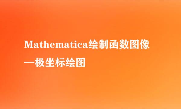 Mathematica绘制函数图像—极坐标绘图