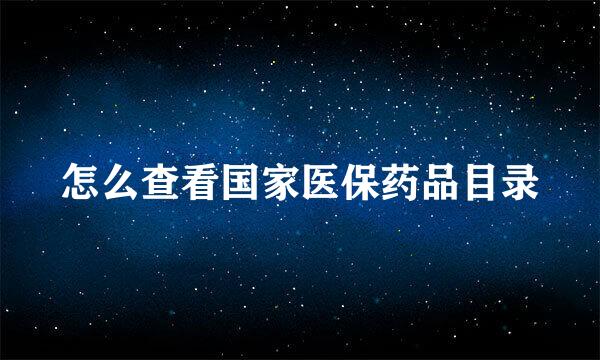 怎么查看国家医保药品目录