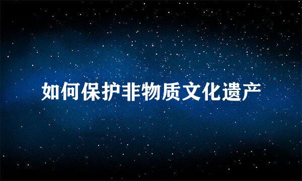 如何保护非物质文化遗产
