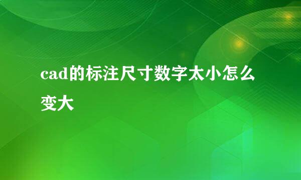 cad的标注尺寸数字太小怎么变大