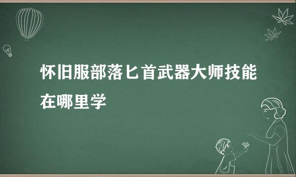 怀旧服部落匕首武器大师技能在哪里学