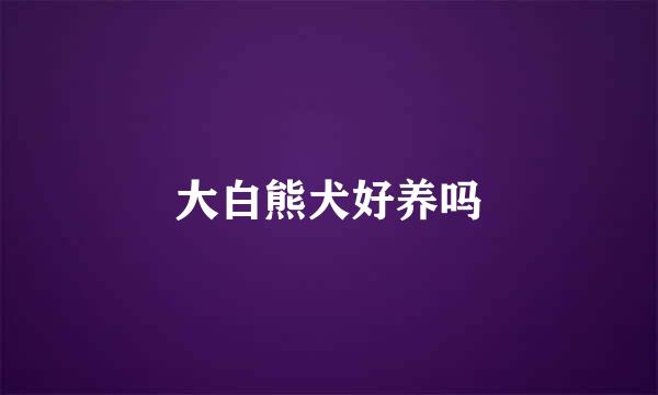 大白熊犬好养吗