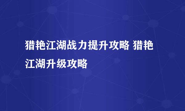 猎艳江湖战力提升攻略 猎艳江湖升级攻略