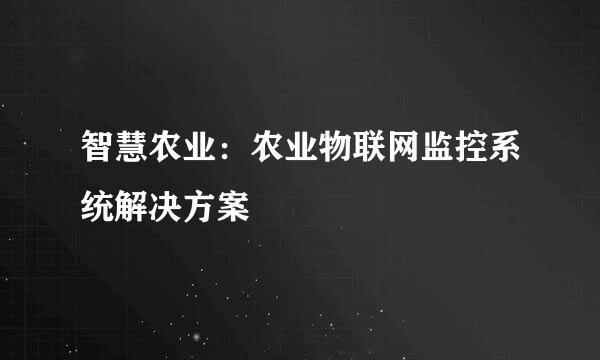智慧农业：农业物联网监控系统解决方案