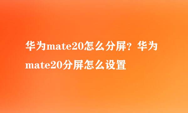 华为mate20怎么分屏？华为mate20分屏怎么设置