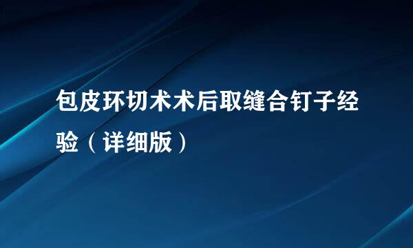 包皮环切术术后取缝合钉子经验（详细版）