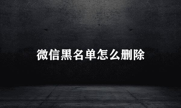 微信黑名单怎么删除