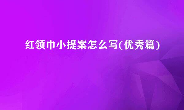 红领巾小提案怎么写(优秀篇)