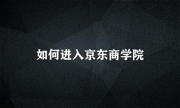 如何进入京东商学院