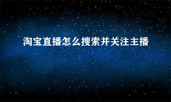 淘宝直播怎么搜索并关注主播