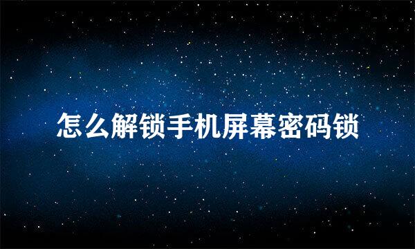 怎么解锁手机屏幕密码锁