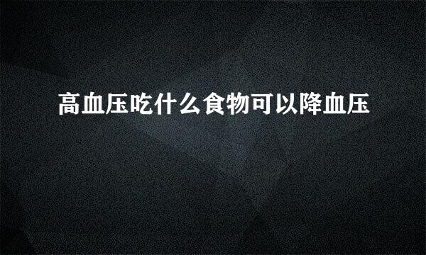 高血压吃什么食物可以降血压