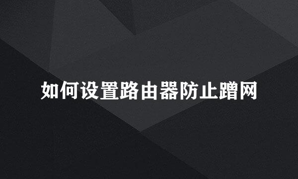 如何设置路由器防止蹭网