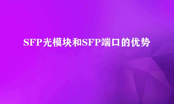 SFP光模块和SFP端口的优势