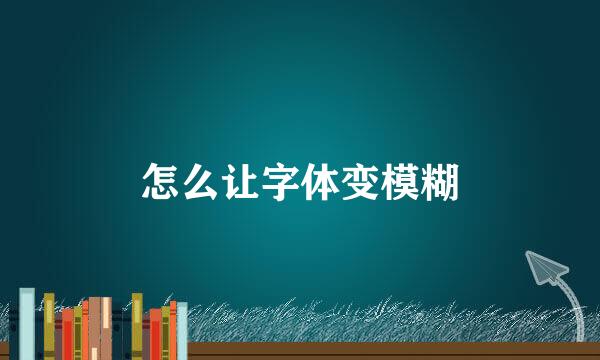 怎么让字体变模糊