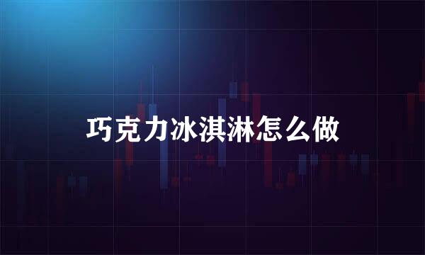 巧克力冰淇淋怎么做
