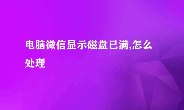 电脑微信显示磁盘已满,怎么处理