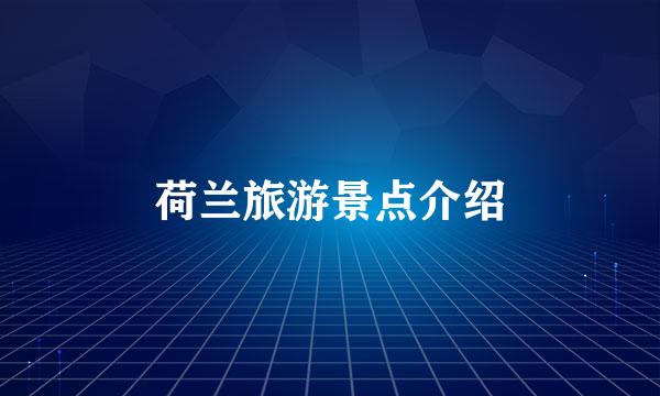 荷兰旅游景点介绍