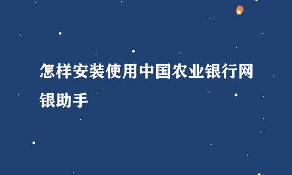 怎样安装使用中国农业银行网银助手