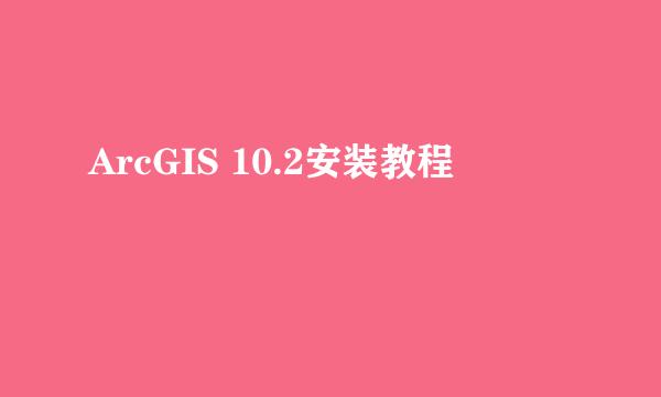 ArcGIS 10.2安装教程