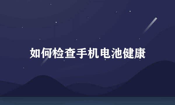 如何检查手机电池健康