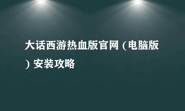 大话西游热血版官网 (电脑版) 安装攻略
