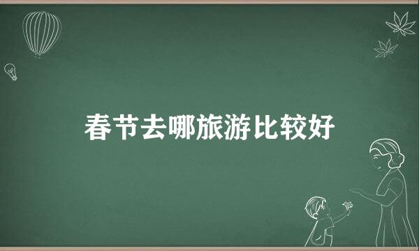 春节去哪旅游比较好
