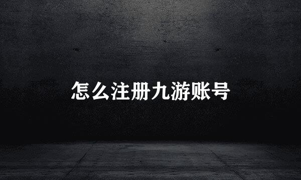 怎么注册九游账号