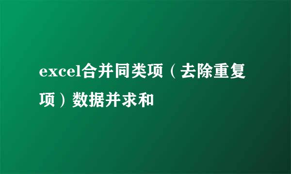 excel合并同类项（去除重复项）数据并求和
