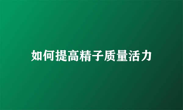 如何提高精子质量活力