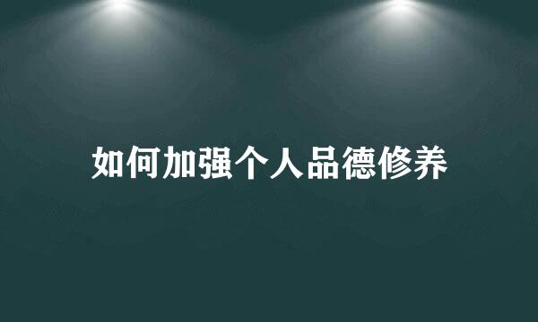 如何加强个人品德修养