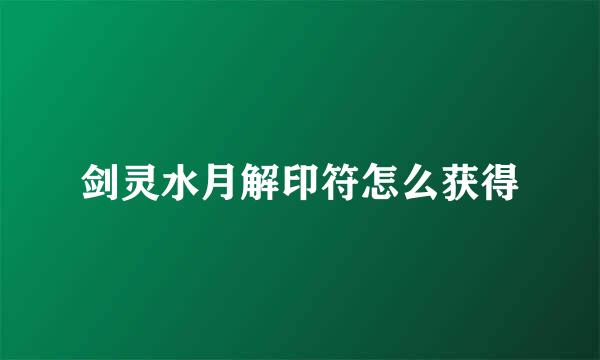 剑灵水月解印符怎么获得