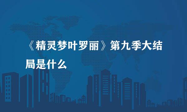 《精灵梦叶罗丽》第九季大结局是什么