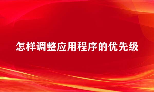 怎样调整应用程序的优先级