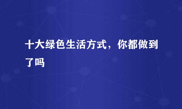 十大绿色生活方式，你都做到了吗