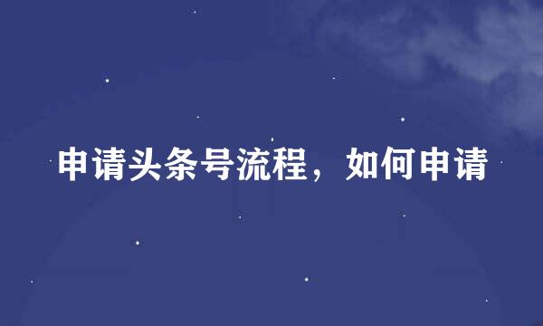 申请头条号流程，如何申请