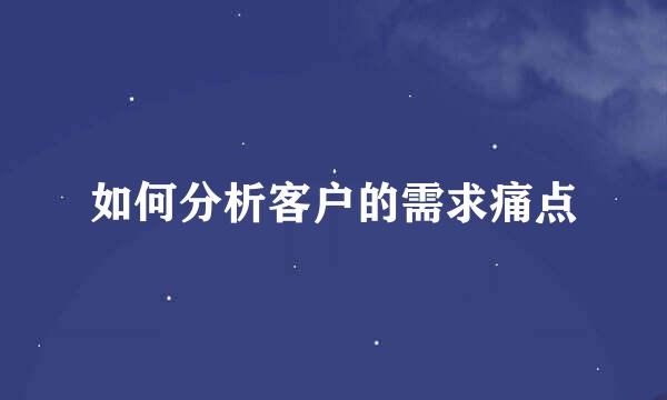 如何分析客户的需求痛点