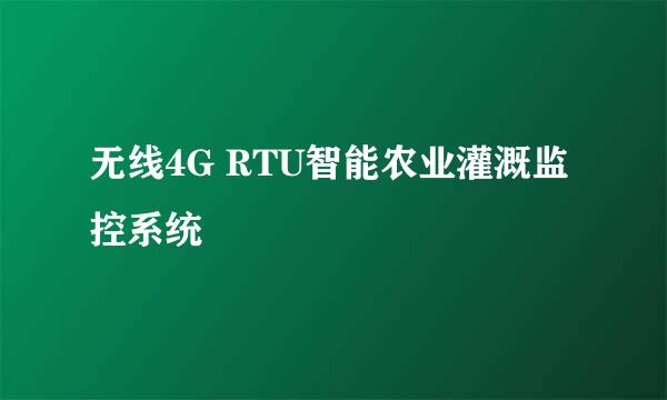 无线4G RTU智能农业灌溉监控系统