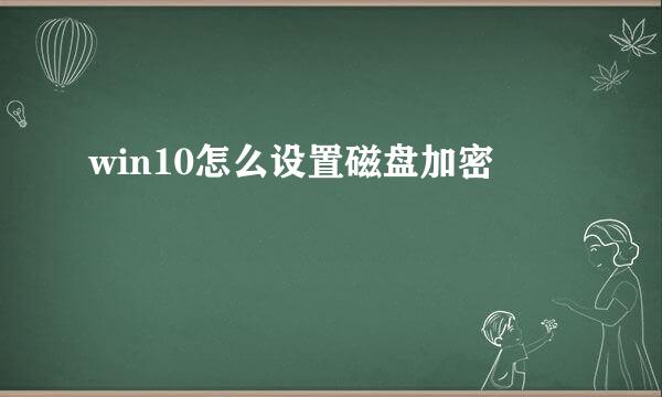 win10怎么设置磁盘加密