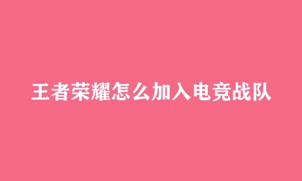 王者荣耀怎么加入电竞战队